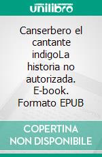 Canserbero el cantante indigoLa historia no autorizada. E-book. Formato EPUB ebook