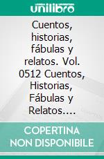 Cuentos, historias, fábulas y relatos. Vol. 0512 Cuentos, Historias, Fábulas y Relatos. Colección Increíble en Español Ilustradas a Todo Color. E-book. Formato EPUB ebook