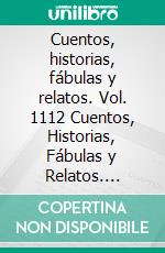 Cuentos, historias, fábulas y relatos. Vol. 1112 Cuentos, Historias, Fábulas y Relatos. Colección Increíble en Español Ilustradas a Todo Color. E-book. Formato EPUB ebook