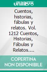 Cuentos, historias, fábulas y relatos. Vol. 1212 Cuentos, Historias, Fábulas y Relatos. Colección Increíble en Español Ilustradas a Todo Color. E-book. Formato EPUB ebook