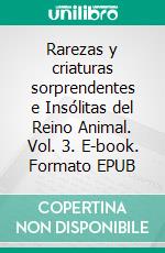 Rarezas y criaturas sorprendentes e Insólitas del Reino Animal. Vol. 3. E-book. Formato EPUB ebook