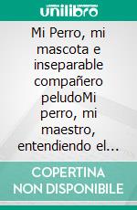 Mi Perro, mi mascota e inseparable compañero peludoMi perro, mi maestro, entendiendo el mundo canino, una exploración del maravilloso mundo de los perros. E-book. Formato EPUB ebook