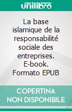 La base islamique de la responsabilité sociale des entreprises. E-book. Formato EPUB ebook