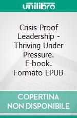 Crisis-Proof Leadership - Thriving Under Pressure. E-book. Formato EPUB ebook