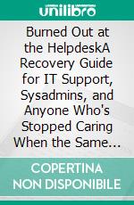 Burned Out at the HelpdeskA Recovery Guide for IT Support, Sysadmins, and Anyone Who's Stopped Caring When the Same Ticket Comes In for the Hundredth Time. E-book. Formato EPUB ebook
