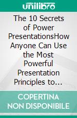 The 10 Secrets of Power PresentationsHow Anyone Can Use the Most Powerful Presentation Principles to Win the Audience. E-book. Formato EPUB ebook