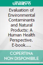 Evaluation of Environmental Contaminants and Natural Products: A Human Health Perspective. E-book. Formato EPUB ebook di Ashita Sharma