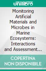 Monitoring Artificial Materials and Microbes in Marine Ecosystems: Interactions and Assessment Methods. E-book. Formato EPUB ebook di Toshiyuki Takahashi