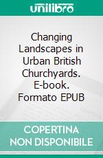 Changing Landscapes in Urban British Churchyards. E-book. Formato EPUB ebook di Sylvia E. Thornbush