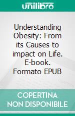 Understanding Obesity: From its Causes to impact on Life. E-book. Formato EPUB ebook