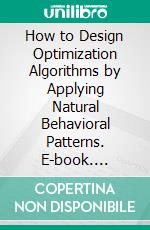 How to Design Optimization Algorithms by Applying Natural Behavioral Patterns. E-book. Formato EPUB ebook di Rohollah Omidvar