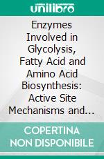 Enzymes Involved in Glycolysis, Fatty Acid and Amino Acid Biosynthesis: Active Site Mechanisms and Inhibition. E-book. Formato EPUB ebook