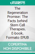 The Regeneration Promise: The Facts behind Stem Cell Therapies. E-book. Formato EPUB