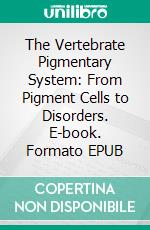 The Vertebrate Pigmentary System: From Pigment Cells to Disorders. E-book. Formato EPUB ebook