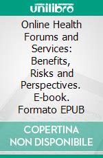 Online Health Forums and Services: Benefits, Risks and Perspectives. E-book. Formato EPUB ebook