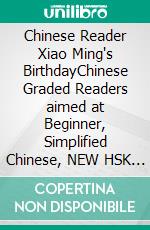 Chinese Reader Xiao Ming's BirthdayChinese Graded Readers aimed at Beginner, Simplified Chinese, NEW HSK Standard. E-book. Formato EPUB ebook