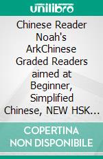 Chinese Reader Noah's ArkChinese Graded Readers aimed at Beginner, Simplified Chinese, NEW HSK Standard. E-book. Formato EPUB ebook