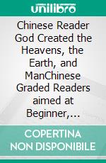 Chinese Reader God Created the Heavens, the Earth, and ManChinese Graded Readers aimed at Beginner, Simplified Chinese, NEW HSK Standard. E-book. Formato EPUB ebook