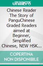 Chinese Reader The Story of PanguChinese Graded Readers aimed at Beginner, Simplified Chinese, NEW HSK Standard. E-book. Formato EPUB ebook