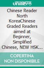 Chinese Reader North KoreaChinese Graded Readers aimed at Beginner, Simplified Chinese, NEW HSK Standard. E-book. Formato EPUB ebook