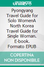 Pyongyang Travel Guide for Solo WomenA North Korea Travel Guide for Single Woman. E-book. Formato EPUB ebook