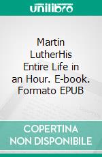 Martin LutherHis Entire Life in an Hour. E-book. Formato EPUB ebook