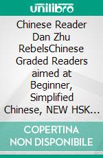 Chinese Reader Dan Zhu RebelsChinese Graded Readers aimed at Beginner, Simplified Chinese, NEW HSK Standard. E-book. Formato EPUB ebook