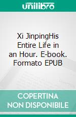 Xi JinpingHis Entire Life in an Hour. E-book. Formato EPUB ebook
