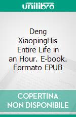 Deng XiaopingHis Entire Life in an Hour. E-book. Formato EPUB ebook