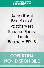 Agricultural Benefits of Postharvest Banana Plants. E-book. Formato EPUB ebook