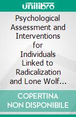 Psychological Assessment and Interventions for Individuals Linked to Radicalization and Lone Wolf Terrorism. E-book. Formato EPUB ebook di Carlo Lazzari