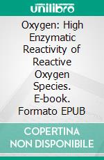 Oxygen: High Enzymatic Reactivity of Reactive Oxygen Species. E-book. Formato EPUB ebook