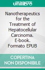 Nanotherapeutics for the Treatment of Hepatocellular Carcinoma. E-book. Formato EPUB ebook di Biswajit Mukherjee