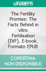 The Fertility Promise: The Facts Behind in vitro Fertilisation (IVF). E-book. Formato EPUB ebook di Peter Hollands