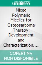 Mixed Polymeric Micelles for Osteosarcoma Therapy: Development and Characterization. E-book. Formato EPUB ebook di Catarina Melim