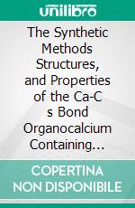 The Synthetic Methods Structures, and Properties of the Ca-C s Bond Organocalcium Containing Compounds. E-book. Formato EPUB ebook
