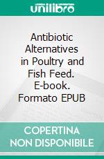 Antibiotic Alternatives in Poultry and Fish Feed. E-book. Formato EPUB ebook