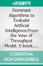 Dominant Algorithms to Evaluate Artificial Intelligence:From the View of Throughput Model. E-book. Formato EPUB ebook di Waymond Rodgers