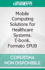 Mobile Computing Solutions for Healthcare Systems. E-book. Formato EPUB ebook di Sivakumar R.