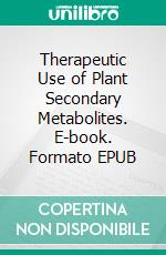 Therapeutic Use of Plant Secondary Metabolites. E-book. Formato EPUB ebook di Saheed Sabiu