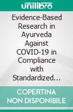 Evidence-Based Research in Ayurveda Against COVID-19 in Compliance with Standardized Protocols and Practices. E-book. Formato EPUB ebook di Acharya Balkrishna