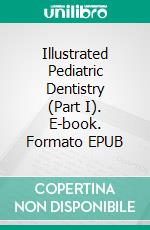 Illustrated Pediatric Dentistry (Part I). E-book. Formato EPUB ebook di Satyawan Damle