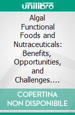 Algal Functional Foods and Nutraceuticals: Benefits, Opportunities, and Challenges. E-book. Formato EPUB ebook