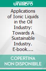 Applications of Ionic Liquids in the Oil Industry: Towards A Sustainable Industry. E-book. Formato EPUB ebook