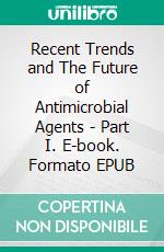 Recent Trends and The Future of Antimicrobial Agents - Part I. E-book. Formato EPUB