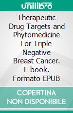 Therapeutic Drug Targets and Phytomedicine For Triple Negative Breast Cancer. E-book. Formato EPUB