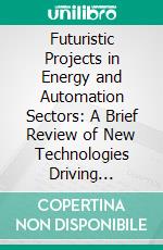 Futuristic Projects in Energy and Automation Sectors: A Brief Review of New Technologies Driving Sustainable Development. E-book. Formato EPUB ebook