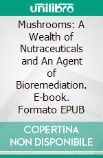 Mushrooms: A Wealth of Nutraceuticals and An Agent of Bioremediation. E-book. Formato EPUB ebook