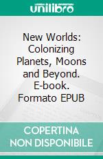 New Worlds: Colonizing Planets, Moons and Beyond. E-book. Formato EPUB ebook