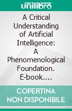 A Critical Understanding of Artificial Intelligence: A Phenomenological Foundation. E-book. Formato EPUB ebook